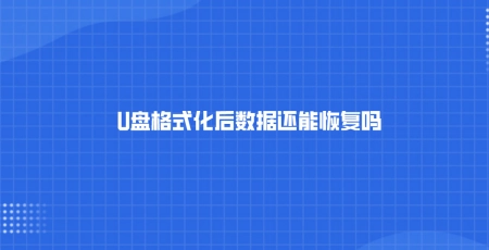 U盘格式化后数据还能恢复吗？三种U盘数据恢复教程